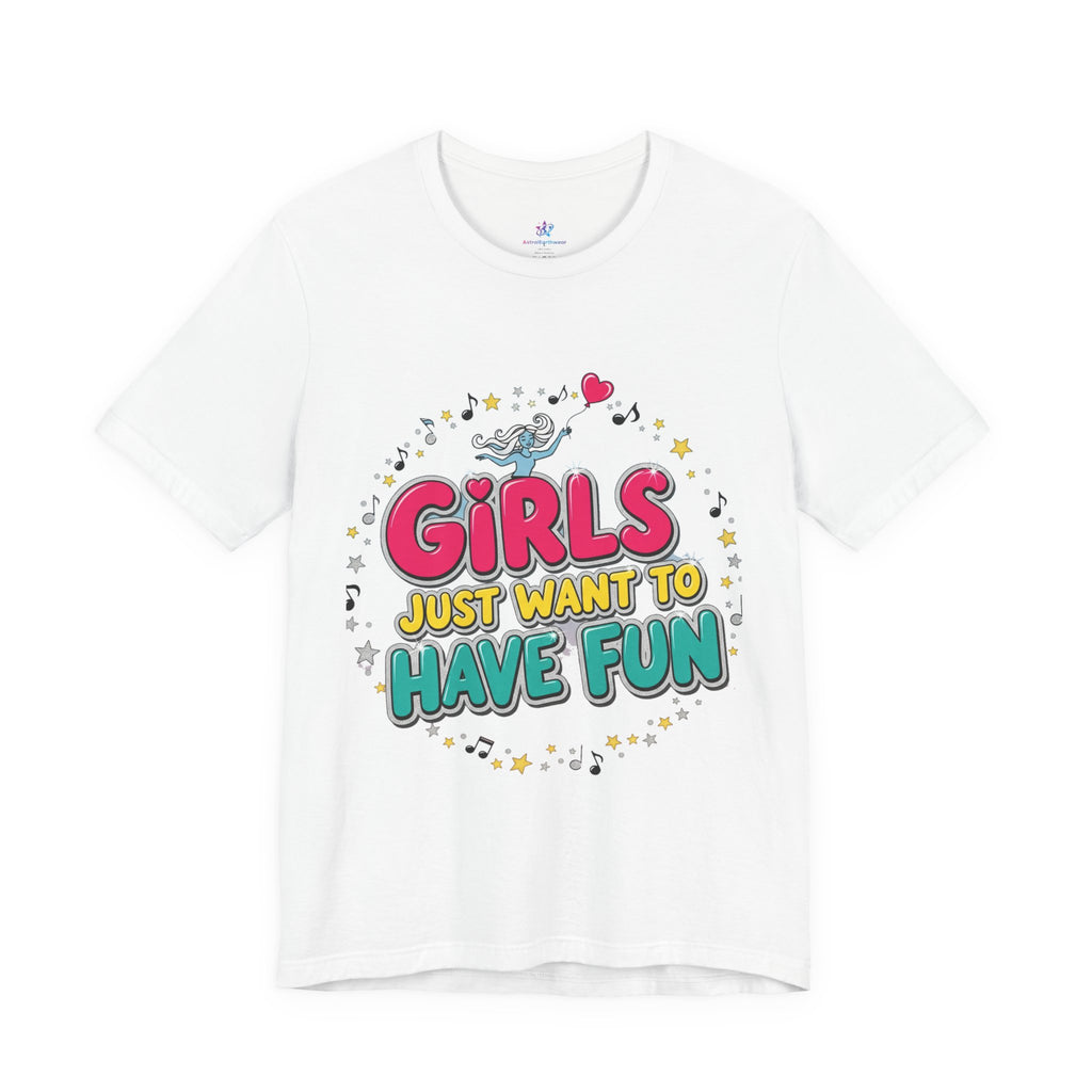 Girls Just Want to Have Fun Tee - Fun Graphic Shirt for Girls, Gift for Friends, Summer Parties, Family Gatherings, Everyday Wear