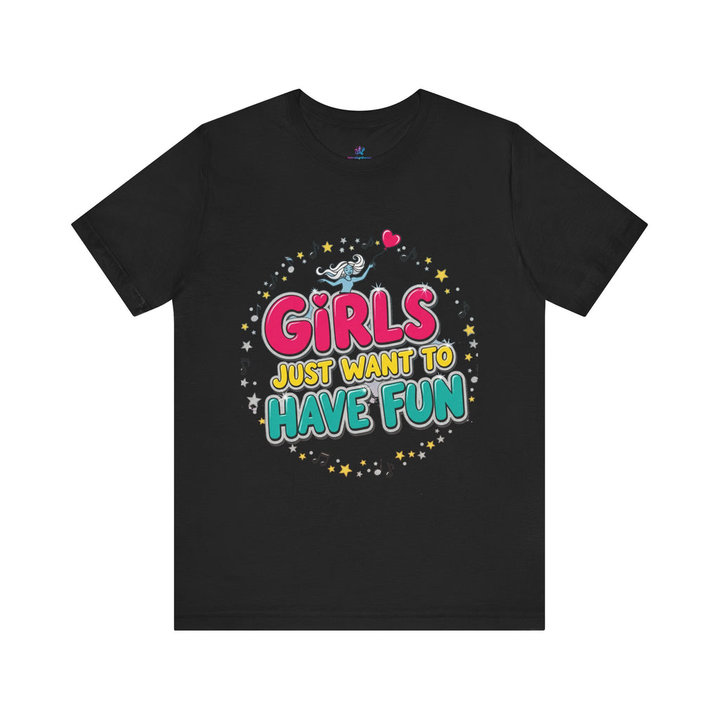 Girls Just Want to Have Fun Tee - Fun Graphic Shirt for Girls, Gift for Friends, Summer Parties, Family Gatherings, Everyday Wear