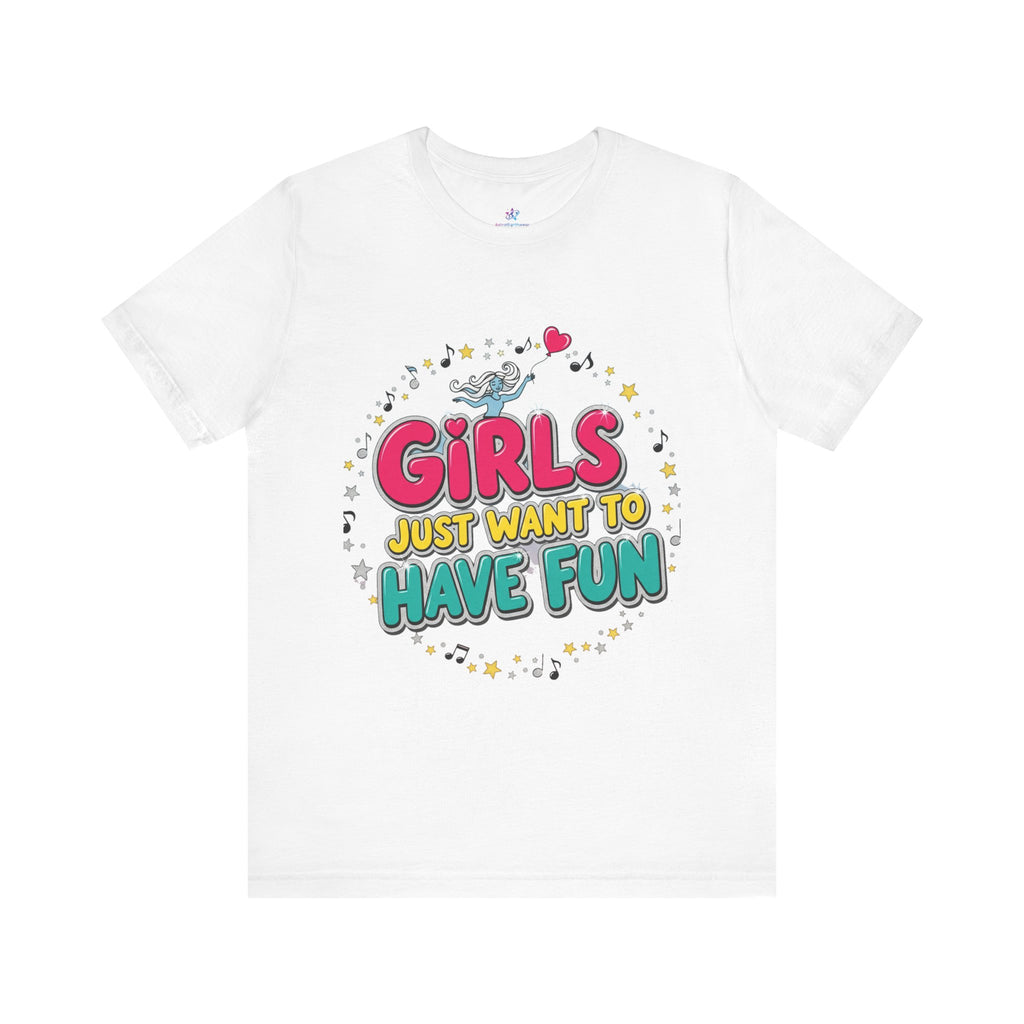 Girls Just Want to Have Fun Tee - Fun Graphic Shirt for Girls, Gift for Friends, Summer Parties, Family Gatherings, Everyday Wear