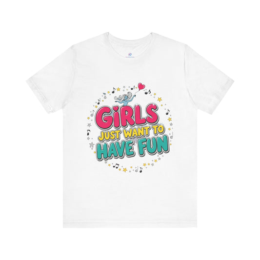 Girls Just Want to Have Fun Tee - Fun Graphic Shirt for Girls, Gift for Friends, Summer Parties, Family Gatherings, Everyday Wear